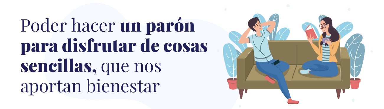 Poder hacer un parón para disfrutar de cosas sencillas, que nos aportan bienestar